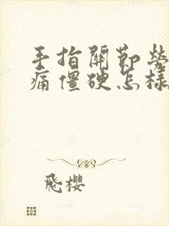 手指关节劳累疼痛僵硬怎样治疗好