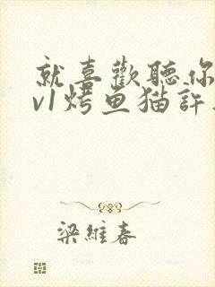 就喜欢听你叫1v1烤鱼猫许薇