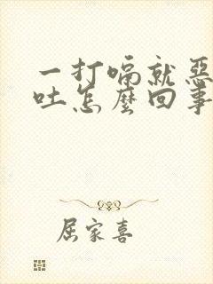 一打嗝就恶心想吐怎么回事