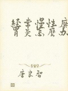 经常慢性糜烂性胃炎怎么办