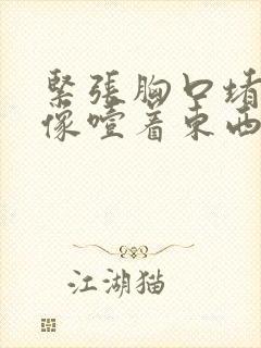 紧张胸口堵得慌像噎着东西