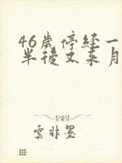 46岁停经一年半后又来月经是怎么回事