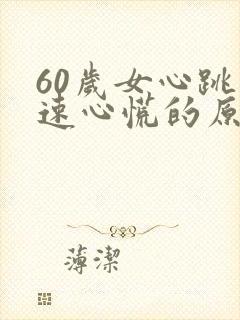 60岁女心跳加速心慌的原因