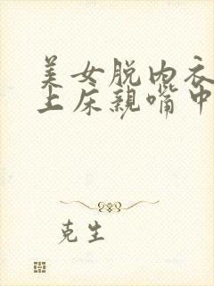 美女脱内衣内裤上床亲嘴中国人