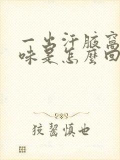 一出汗腋窝有异味是怎么回事