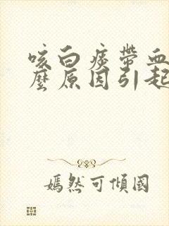 咳白痰带血是什么原因引起的