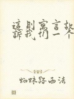 这则寓言故事告诉我们一个什么道理?