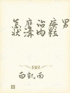 怎么治疗男性冠状沟肉粒