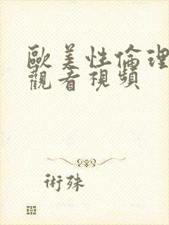 欧美性伦理在线观看视频