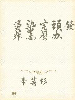 烫染完头发头皮痒怎么办