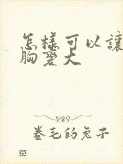 怎样可以让女人胸变大封面