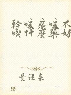 干咳痰咳不出来吃什么药好