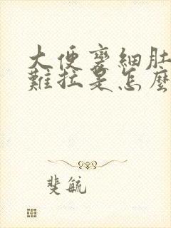 大便变细肚子胀难拉是怎么回事