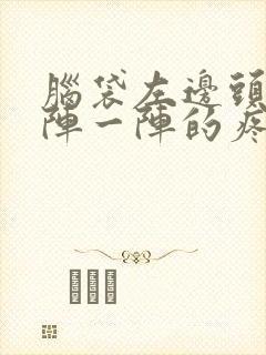 脑袋左边头顶一阵一阵的疼是怎么回事