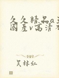 久久精品a亚洲国产v高清不卡|