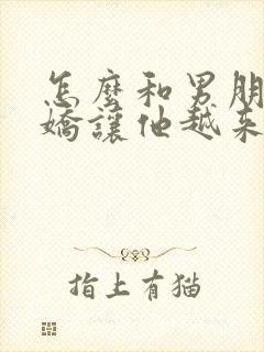 怎么和男朋友撒娇让他越来越爱你