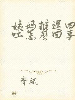 姨妈推迟四天想吐怎么回事