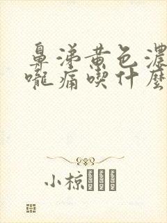 鼻涕黄色浓稠喉咙痛吃什么药