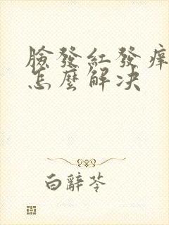 脸发红发痒刺痛怎么解决