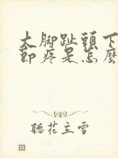 大脚趾头下面关节疼是怎么回事