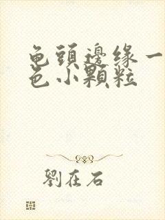 龟头边缘一圈白色小颗粒封面