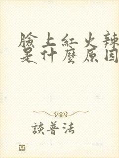 脸上红火辣辣的是什么原因