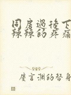 同房过后下面火辣辣的疼痛