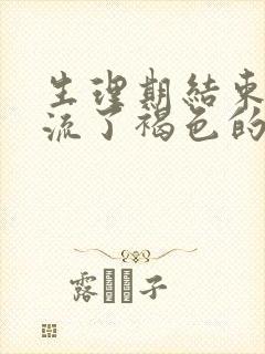 生理期结束了又流了褐色的血