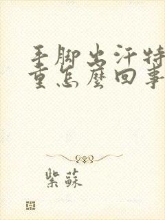 手脚出汗特别严重怎么回事