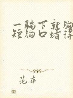 一躺下就胸闷气短胸口堵得慌有气