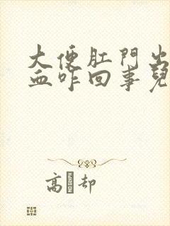 大便肛门出好多血咋回事儿