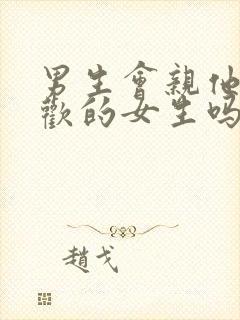 男生会亲他不喜欢的女生吗