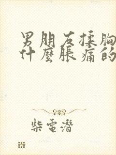 男朋友揉胸后为什么胀痛的厉害