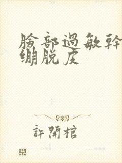 脸部过敏干燥紧绷脱皮