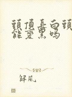 头顶长白头发还能变黑吗