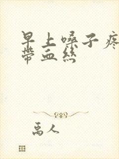 早上嗓子疼有痰带血丝封面