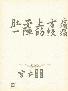 肚子上方痛一阵一阵的绞痛