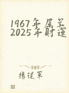 1967年属羊2025年财运及运程女