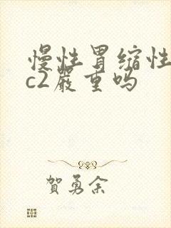 慢性胃缩性胃炎c2严重吗