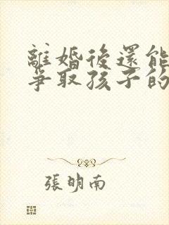 离婚后还能不能争取孩子的抚养权