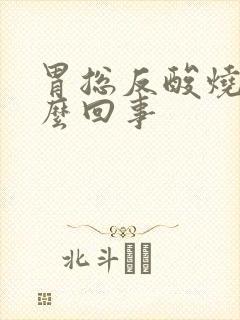 胃总反酸烧心怎么回事