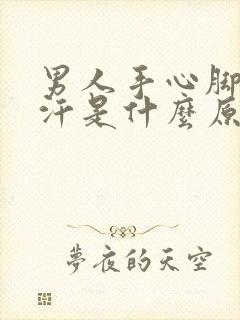 男人手心脚心出汗是什么原因引起的