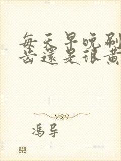 每天早晚刷牙牙齿还是很黄