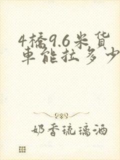 4桥9.6米货车能拉多少吨