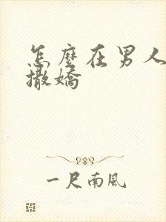 怎么在男人面前撒娇