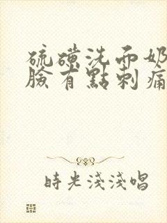 硫磺洗面奶洗完脸有点刺痛