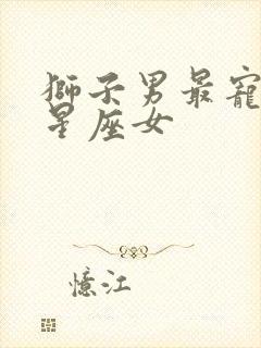 狮子男最宠爱的星座女