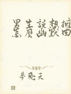 男生说想拥有你怎么幽默回复