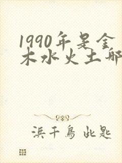 1990年是金木水火土哪个命