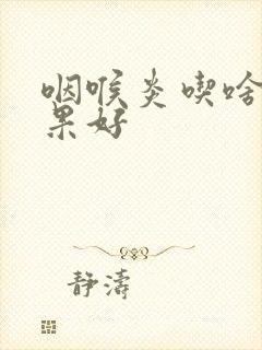 咽喉炎吃啥药效果好